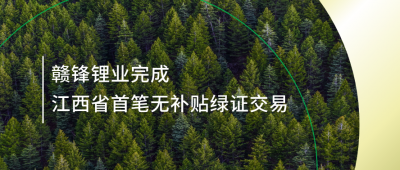 提升綠電占比，贛鋒鋰業(yè)完成江西省內(nèi)首筆無補(bǔ)貼綠證交易